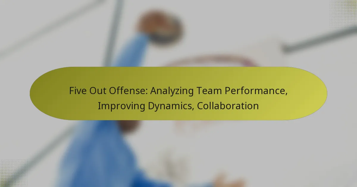 Five Out Offense: Analyzing Team Performance, Improving Dynamics, Collaboration