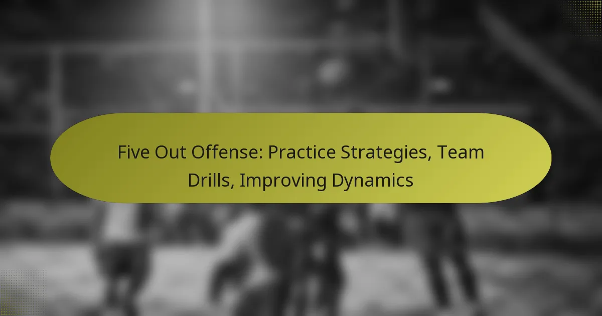 Five Out Offense: Practice Strategies, Team Drills, Improving Dynamics