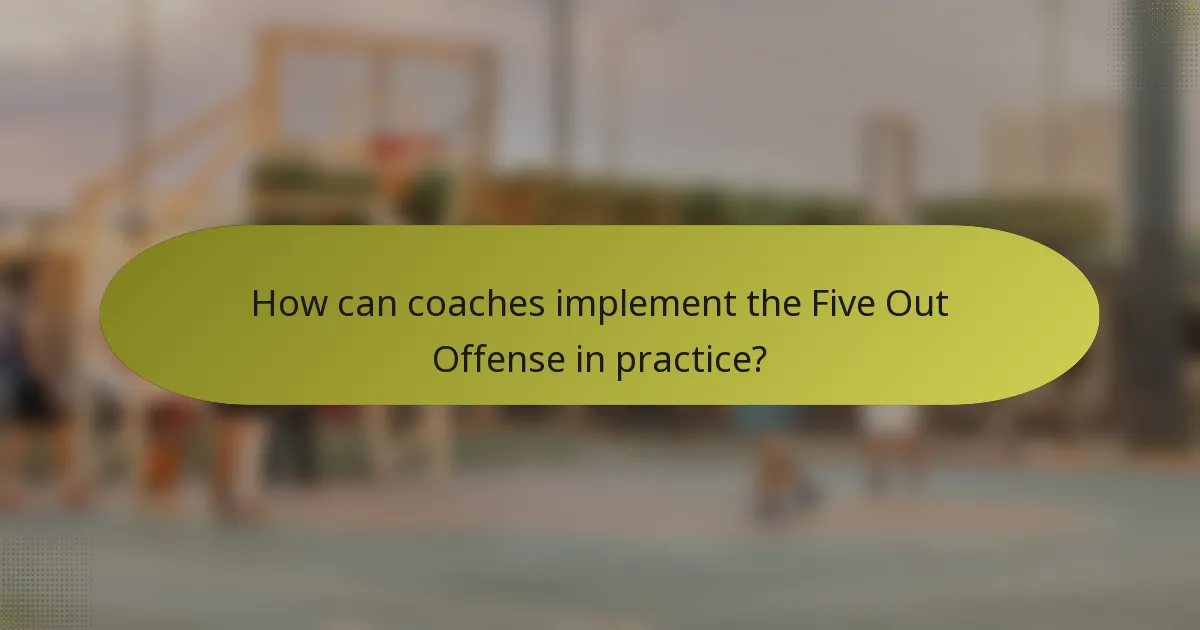 How can coaches implement the Five Out Offense in practice?
