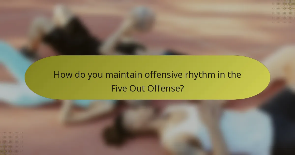 How do you maintain offensive rhythm in the Five Out Offense?