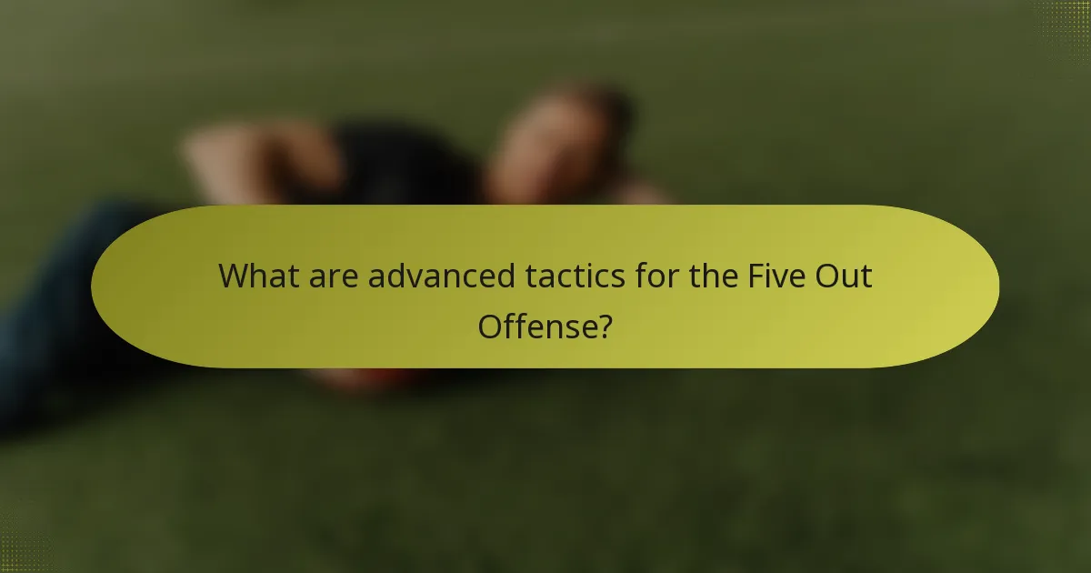 What are advanced tactics for the Five Out Offense?