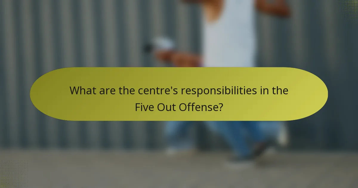 What are the centre's responsibilities in the Five Out Offense?