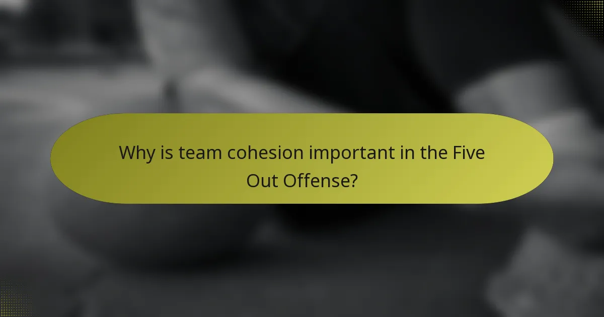 Why is team cohesion important in the Five Out Offense?